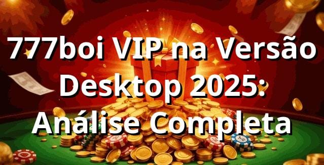 777boi VIP na Versão Desktop 2025: Análise Completa ⚡