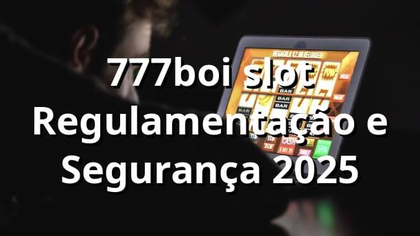 777boi slot Regulamentação e Segurança 2025 ⚖️