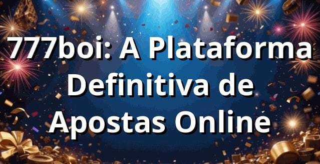777boi: A Plataforma Definitiva de Apostas Online